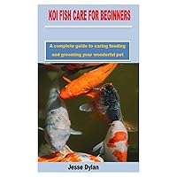 KOI FISH CARE FOR BEGINNERS: A complete guide to caring feeding and grooming your wonderful pet KOI FISH CARE FOR BEGINNERS: A complete guide to caring feeding and grooming your wonderful pet Paperback Kindle