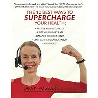 The 10 Best Ways to SUPERCHARGE your Health!: RELIEVE PAIN NATURALLY, RAISE YOUR HEART RATE, BALANCE SEX HORMONES, STOP EATING SUGAR & STARCH, AND MORE!!! The 10 Best Ways to SUPERCHARGE your Health!: RELIEVE PAIN NATURALLY, RAISE YOUR HEART RATE, BALANCE SEX HORMONES, STOP EATING SUGAR & STARCH, AND MORE!!! Paperback Kindle