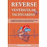 REVERSE VENTRICULAR TACHYCARDIA: A Comprehensive Guide To An In-depth Exploration Of Causes, Symptoms, And Treatment Of Sudden Cardiac Arrest (Healthy Heart Chronicle) REVERSE VENTRICULAR TACHYCARDIA: A Comprehensive Guide To An In-depth Exploration Of Causes, Symptoms, And Treatment Of Sudden Cardiac Arrest (Healthy Heart Chronicle) Kindle Paperback