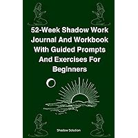 52-Week Shadow Work Journal And Workbook With Guided Prompts And Exercises For Beginners: Empowering Practices To Bring Self-Awareness, Repressed ... And Unconscious Aspects Into The Light