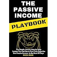 The Passive Income Playbook: The Simple, Proven, Step-by-Step System You Can Use to Turn Your Expertise Into Passive Income - in the Next 30 Days (Digital Marketing Mastery Book 1)