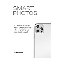 Smart Photos: 52 Ideas To Take Your Smartphone Photography to the Next Level Smart Photos: 52 Ideas To Take Your Smartphone Photography to the Next Level Paperback Kindle