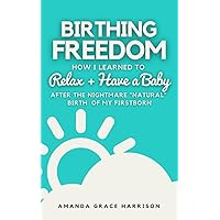 Birthing Freedom: How I Learned to Relax + Have a Baby (After the Nightmare 