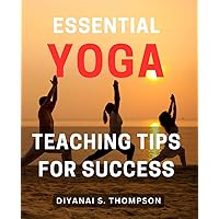 Essential Yoga Teaching Tips for Success: Master the Art of Teaching Yoga with Essential Tips for Success