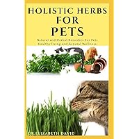 HOLISTIC HERBS FOR PET: The Comprehensive Holistic Herbal Guide For Taking Care Of Your Pet HOLISTIC HERBS FOR PET: The Comprehensive Holistic Herbal Guide For Taking Care Of Your Pet Paperback Kindle