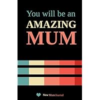 New Mum Journal: You will be an Amazing Mum New Mum Journal: You will be an Amazing Mum Paperback