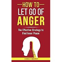 How to Let Go of Anger: The Effective Strategy to Find Inner Peace How to Let Go of Anger: The Effective Strategy to Find Inner Peace Paperback Kindle