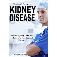 The Quick Guide to Kidney Disease: What It Is, Why You Have It, & How to Free Yourself From It