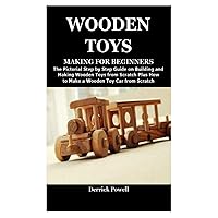 WOODEN TOYS MAKING FOR BEGINNERS: The Pictorial Step by Step Guide on Building and Making Wooden Toys from Scratch Plus How to Make a Wooden Toy Car from Scratch WOODEN TOYS MAKING FOR BEGINNERS: The Pictorial Step by Step Guide on Building and Making Wooden Toys from Scratch Plus How to Make a Wooden Toy Car from Scratch Paperback