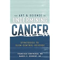 The Art & Science of Undermining Cancer: Strategies to Slow, Control, Reverse The Art & Science of Undermining Cancer: Strategies to Slow, Control, Reverse Paperback Kindle