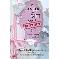 If Cancer is a Gift, Can I Return It?: From Grief to Healing If Cancer is a Gift, Can I Return It?: From Grief to Healing Paperback Kindle