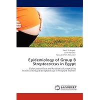 Epidemiology of Group B Streptococcus in Egypt: Colonization Rate and Antibiotic Susceptibility Profile of Group B Streptococcus in Pregnant Women Epidemiology of Group B Streptococcus in Egypt: Colonization Rate and Antibiotic Susceptibility Profile of Group B Streptococcus in Pregnant Women Paperback