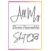Pancreatitis: All My Chronic Pancreatitis Shit: A Daily Journal To Track Your Mood, Pain, Sleep & Medications
