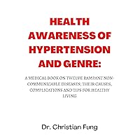HEALTH AWARENESS OF HYPERTENSION AND GENRE : A MEDICAL BOOK ON TWELVE RAMPANT NON-COMMUNICABLE DISEASES; THEIR CAUSES, COMPLICATIONS AND TIPS FOR HEALTHY LIVING