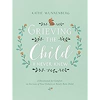 Grieving the Child I Never Knew: A Devotional for Comfort in the Loss of Your Unborn or Newly Born Child Grieving the Child I Never Knew: A Devotional for Comfort in the Loss of Your Unborn or Newly Born Child Hardcover Kindle Audible Audiobook Paperback