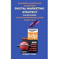 Digital Marketing Strategy For Beginner Mastering Amazon KDP Advertising: Your Comprehensive Guide from A to Z Digital Marketing Strategy For Beginner Mastering Amazon KDP Advertising: Your Comprehensive Guide from A to Z Kindle Paperback
