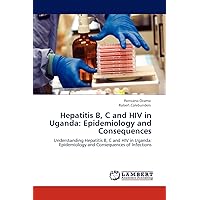 Hepatitis B, C and HIV in Uganda: Epidemiology and Consequences: Understanding Hepatitis B, C and HIV in Uganda: Epidemiology and Consequences of Infections