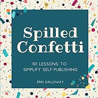Spilled Confetti - 101 Lessons to Simplify Self-Publishing: Unique Bookish Gift for Aspiring Authors & Young Writers Spilled Confetti - 101 Lessons to Simplify Self-Publishing: Unique Bookish Gift for Aspiring Authors & Young Writers Paperback