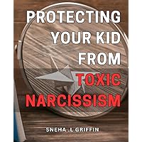 Protecting Your Kid from Toxic Narcissism: Shielding Your Child from Harmful Narcissistic Traits for a Bright Future on Amazon.