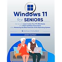 Windows 11 for Seniors: Set Up and Learn to Use Your PC Effortlessly with Clear and Easy Instructions while Mastering the New Features of the Operating System