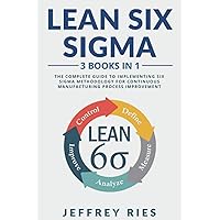 Lean Six Sigma: 3 Books in 1: The Complete Guide to Implementing Six Sigma Methodology for Continuous Manufacturing Process Improvement Lean Six Sigma: 3 Books in 1: The Complete Guide to Implementing Six Sigma Methodology for Continuous Manufacturing Process Improvement Paperback Hardcover
