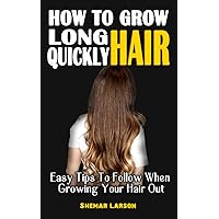 HOW TO GROW LONG HAIR QUICKLY: Easy Tips To Follow When Growing Your Hair Out - All You Have Always Wanted To Know About Your Hair Growth HOW TO GROW LONG HAIR QUICKLY: Easy Tips To Follow When Growing Your Hair Out - All You Have Always Wanted To Know About Your Hair Growth Paperback Kindle