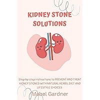 KIDNEY STONE SOLUTIONS: Step by step instructions to PREVENT AND TREAT KIDNEY STONES WITH NATURAL HERBS, DIET AND LIFESTYLE CHOICES KIDNEY STONE SOLUTIONS: Step by step instructions to PREVENT AND TREAT KIDNEY STONES WITH NATURAL HERBS, DIET AND LIFESTYLE CHOICES Kindle