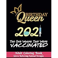 Birthday Queen 2021 The one where they were vaccinated - Adult Coloring Book - Stress Relieving Animal Designs: 8.5*11 - 100 page vintage - 2021 ... Relieving Designs to Color gift for couples