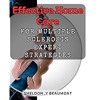 Effective Home Care for Multiple Sclerosis: Expert Strategies: Optimizing At-Home Care for MS Patients: Proven Tips from Specialists