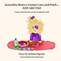 Samantha Wears a Contact Lens and Patch... JUST LIKE YOU!: A day in the life of a unilaterally aphakic child Samantha Wears a Contact Lens and Patch... JUST LIKE YOU!: A day in the life of a unilaterally aphakic child Paperback Kindle