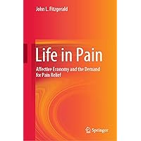 Life in Pain: Affective Economy and the Demand for Pain Relief Life in Pain: Affective Economy and the Demand for Pain Relief Kindle Hardcover