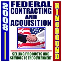 2008 Federal Contracting and Acquisition, Selling Products and Services to the Government - Bidding, Procurement, GSA Schedules, Vendors Guide, SBA Assistance, Defining the Market (Ringbound) 2008 Federal Contracting and Acquisition, Selling Products and Services to the Government - Bidding, Procurement, GSA Schedules, Vendors Guide, SBA Assistance, Defining the Market (Ringbound) Ring-bound