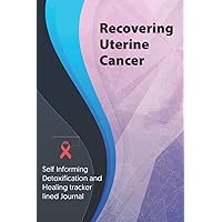 Recovering Uterine Cancer Journal & Notebook: Self Informing Detoxification and Healing tracker lined book for Treatment of Uterine Cancer, 6x9, Awareness Gifts