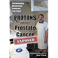 PROTONS versus Prostate Cancer: EXPOSED: Learn what proton beam therapy for prostate cancer is really like from the patient's point of view in complete, uncensored detail. PROTONS versus Prostate Cancer: EXPOSED: Learn what proton beam therapy for prostate cancer is really like from the patient's point of view in complete, uncensored detail. Paperback Kindle
