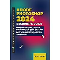 Adobe Photoshop Beginner's Guide: A Complete Step-by-Step Manual for Beginners and Experts with Tips & Tricks to Learn and Master All New Features in ... 2024 for Professional Graphic Creation Adobe Photoshop Beginner's Guide: A Complete Step-by-Step Manual for Beginners and Experts with Tips & Tricks to Learn and Master All New Features in ... 2024 for Professional Graphic Creation Paperback Kindle Hardcover