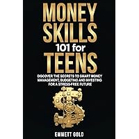 Money Skills 101 for Teens: Discover the Secrets to Smart Money Management, Budgeting and Investing for a Stress-Free Future
