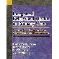 Integrated Behavioral Health in Primary Care: Step-by-Step Guidance for Assessment and Intervention Integrated Behavioral Health in Primary Care: Step-by-Step Guidance for Assessment and Intervention Hardcover