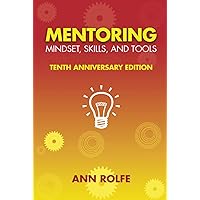 Mentoring Mindset, Skills, and Tools 10th Anniversary Edition: Everything you need to know and do to make mentoring work! Mentoring Mindset, Skills, and Tools 10th Anniversary Edition: Everything you need to know and do to make mentoring work!