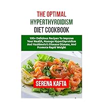 The Optimal Hyperthyroidism Diet Cookbook: 100+ Delicious Recipes to Improve Your Health, Manage Hyperthyroidism and Hashimoto's Disease, and Promote Rapid Weight Loss