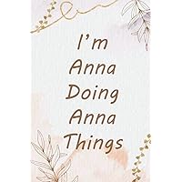 I'm Anna Doing Anna Things Notebook: Personalized Name Journal for Anna notebook | Gift For Girls, Women and Girlfriend Named Anna | Gift Idea for Anna | Birthday gift for Anna | 110 Pages