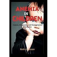 ANEMIA IN CHILDREN: Causes, Diagnosis, and Management Strategies ANEMIA IN CHILDREN: Causes, Diagnosis, and Management Strategies Paperback Kindle