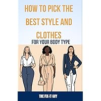 How to Pick the Best Style and Clothes For Your Body Type: Essential Tips for Flattering Your Figure, Choosing Colors, Mixing Pieces, and Crafting Your Signature Style How to Pick the Best Style and Clothes For Your Body Type: Essential Tips for Flattering Your Figure, Choosing Colors, Mixing Pieces, and Crafting Your Signature Style Paperback Kindle