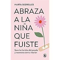 Abraza a la niña que fuiste: Sana las heridas del pasado y reconecta con tu interior (Spanish Edition)