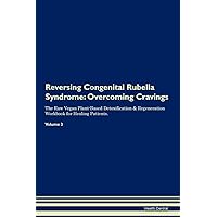 Reversing Congenital Rubella Syndrome: Overcoming Cravings The Raw Vegan Plant-Based Detoxification & Regeneration Workbook for Healing Patients. Volume 3