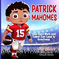 Patrick Mahomes: How Hard Work and Talent Can Lead to Greatness | Gift Idea For Boys And Girls Aged 6 To 12 - Illustrated In Colors