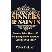 Old Testament Sinners and Saints: Discover What These 100 Intriguing Bible Characters Can Teach Us Today (Bible Character Sketches)