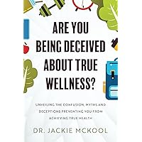 Are You Being Deceived About True Wellness?: Unveiling the Confusion, Myths and Deceptions That Prevent You from Achieving True Health Are You Being Deceived About True Wellness?: Unveiling the Confusion, Myths and Deceptions That Prevent You from Achieving True Health Paperback Kindle