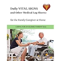 Daily Vital Signs and Other Medical Log Sheets: for the Family Caregiver at Home (Caring for an Elderly Parent)