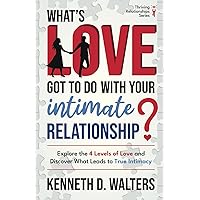What's Love Got to Do with Your Intimate Relationship?: Explore the 4 Levels of Love and Discover What Leads to True Intimacy (Thriving Relationships Series)