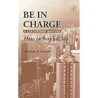 Be in Charge: A Leadership Manual: How to Stay on Top Be in Charge: A Leadership Manual: How to Stay on Top Hardcover Kindle Paperback Mass Market Paperback